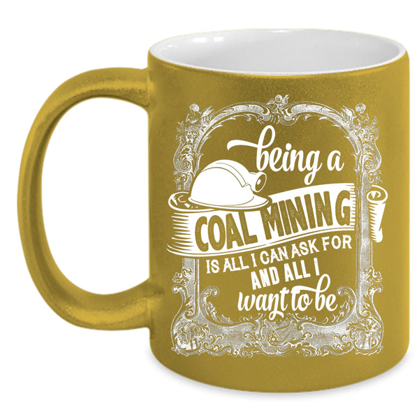 Being A Coal Mining Coffee Mug, Cool Gift For Miner Coffee Cup