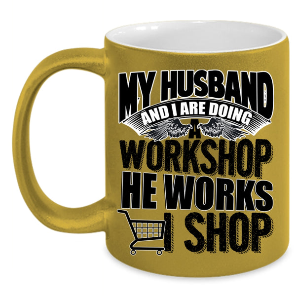 He Works I Shop Coffee Mug, My Husband And I Are Doing A Workshop Accent Mug