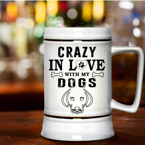 Gift For Dog Lovers Beer Stein 22oz, Crazy In Love With My Dogs Beer Mug