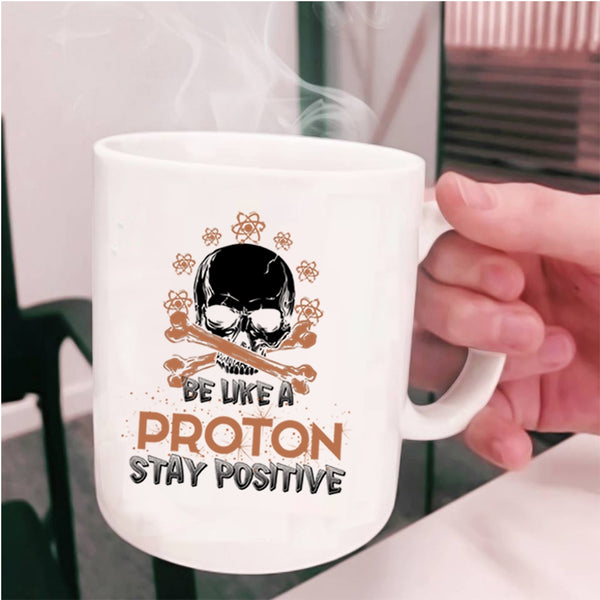Funny Chemistry Coffee Mug, Be Like A Proton Stay Positive Cup