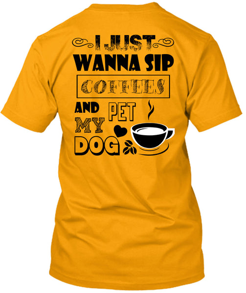I Just Wanna Sip Coffees And Pet My Dog T Shirt, I Drink Coffee T Shirt