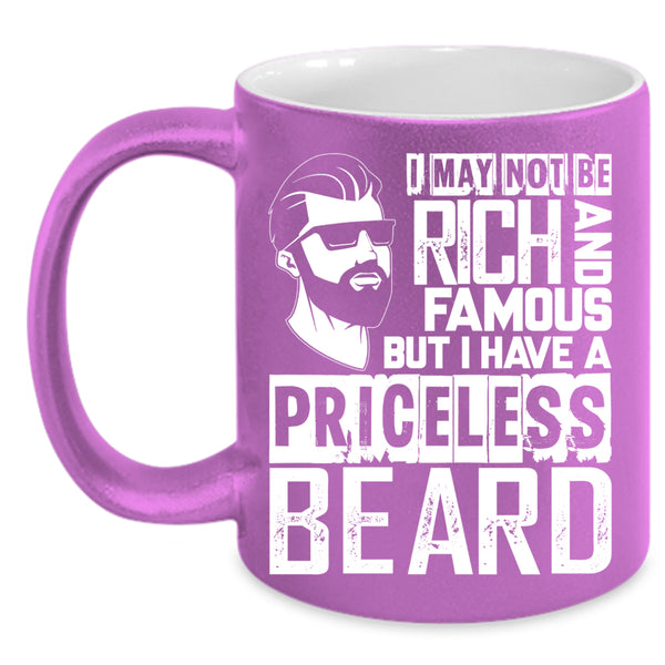 I May Not Be Rich And Famous Coffee Mug, I Have A Priceless Beard Coffee Cup