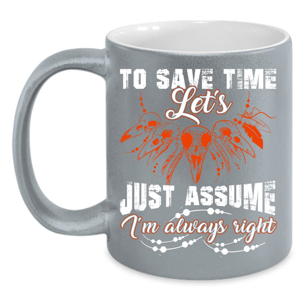 To Save Time Let's Just Assume Coffee Mug, I'm Always Right Coffee Cup
