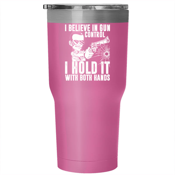 I Believe In Gun Control Tumbler 30 oz Stainless Steel, I Hold It With Both Hands Travel Mug
