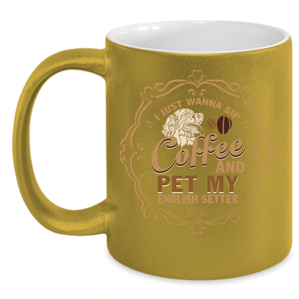 I Just Wanna Sip Coffee And Pet Coffee Mug, My English Setter Coffee Cup
