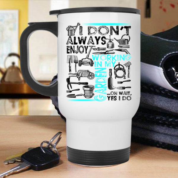 Oh Wait yes I Do Travel Mug, I Don't Always Enjoy Working In My Garden Mug