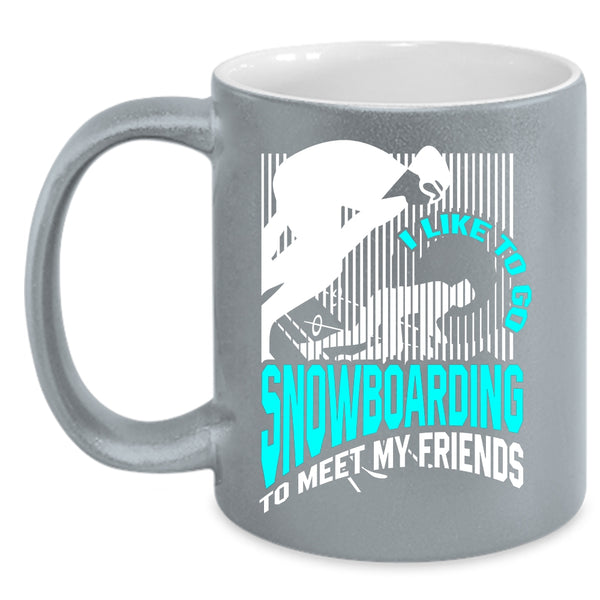 I Like Go Snowboarding To Meet My Friends Coffee Mug, Go Snowboarding Coffee Cup