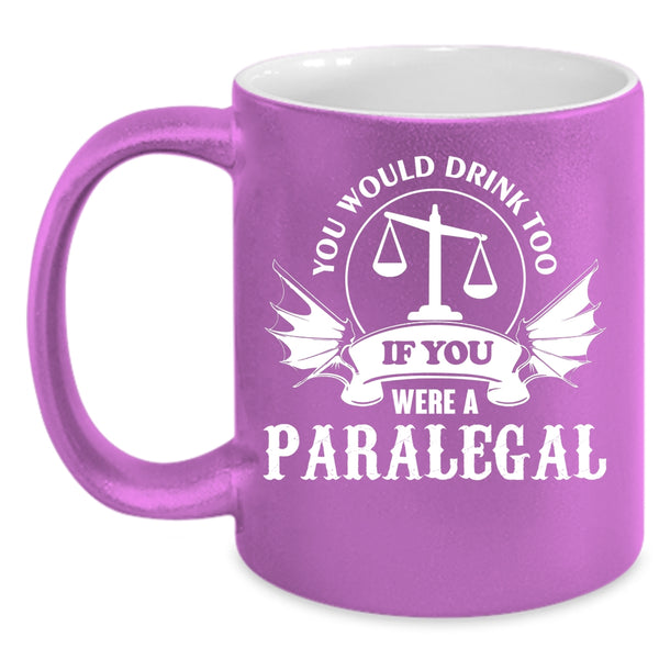 You Would Drink Too Coffee Mug, If You Were A Paralegal Coffee Cup