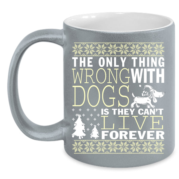 The Only Thing Wrong With Dogs Coffee Mug, They Can't Live Forever Coffee Cup