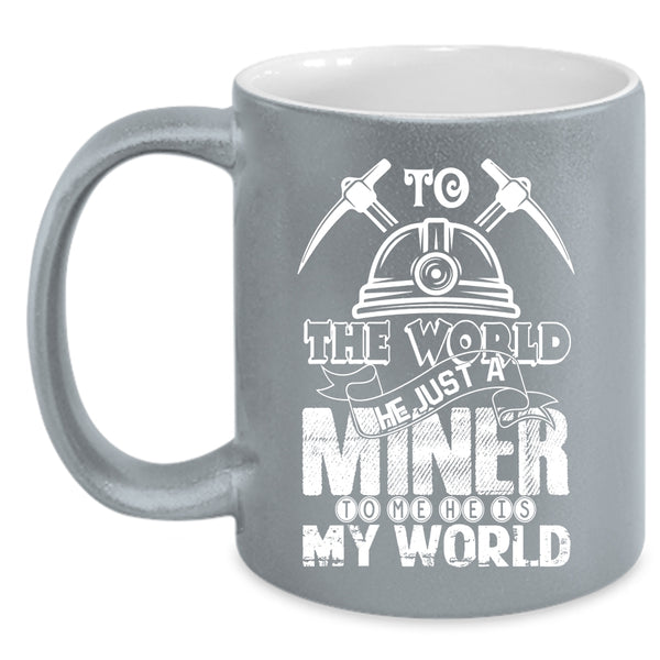 To The World He Just A Miner Coffee Mug, To Me He Is My World Coffee Cup