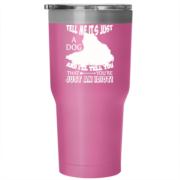 Tell Me It's Just A Dog Tumbler 30 oz Stainless Steel, Funny Gift For Dog Owner Travel Mug