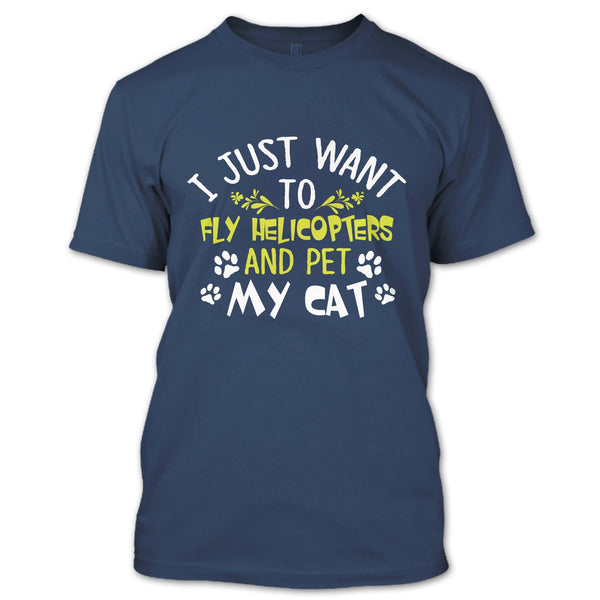 I Just Want To Fly Helicopters And Pet My Cat T Shirt, I Love Flying Helicopters T Shirt