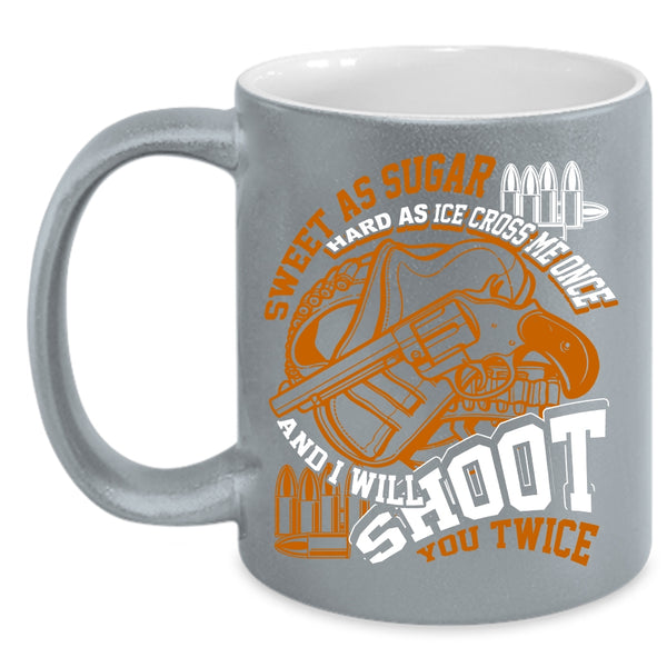 Sweet As Sugar Hard As Ice Coffee Mug, I Will Shoot You Twice Coffee Cup