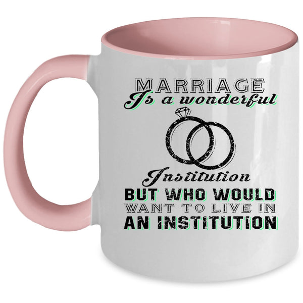 Cute Married Coffee Mug, Marriage Is A Wonderful Institution Accent Mug