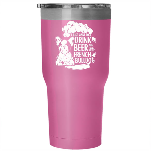 I Just Want To Drink Beer Tumbler 30 oz Stainless Steel, Hang With My French Bulldog Travel Mug