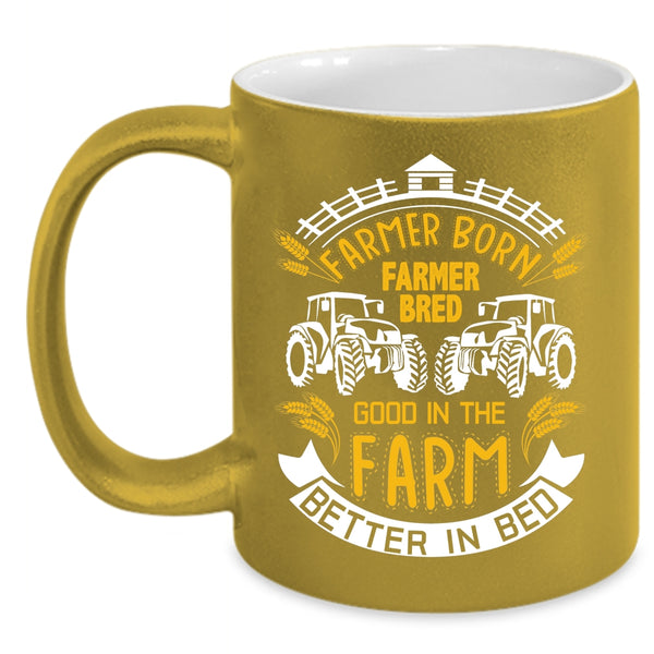 Farmer Born Coffee Mug, Good In The Farm Better In Bed Coffee Cup