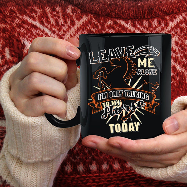 Leave Me Alone Coffee Mug, I'm Only Talking To My Horse Today Coffee Cup