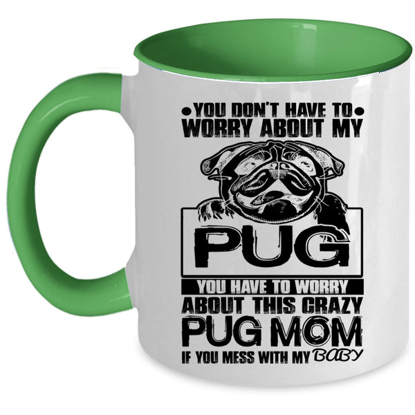 If You Mess With My Baby Coffee Mug, You Have To Worry About This Crazy Pug Mom Accent Mug