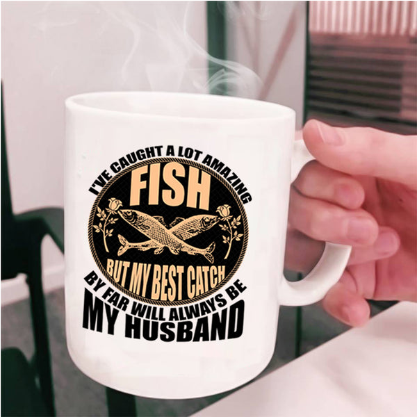 My Best Catch Is My Husband Coffee Mug, I've Caught A Lot Amazing Fish Cup