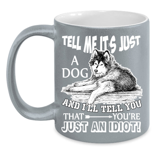 Tell Me It's Just A Dog Coffee Mug, Funny Gift For Dog Owner Coffee Cup