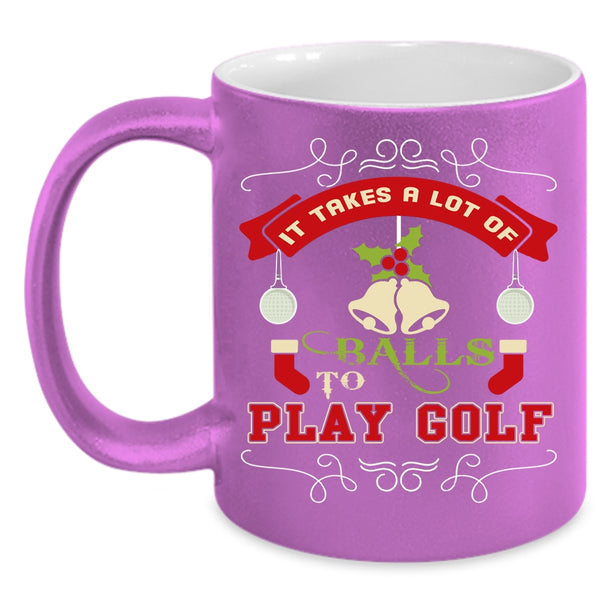 It Takes A Lot Of Balls To Play Golf Coffee Mug, Christmas Gift For Golfer Coffee Cup