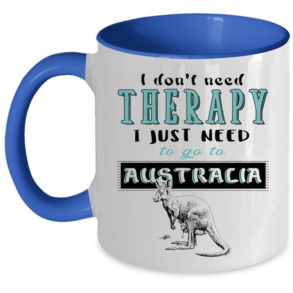 I Just Need To Go To Australia Coffee Mug, I Don't Need Therapy Accent Mug