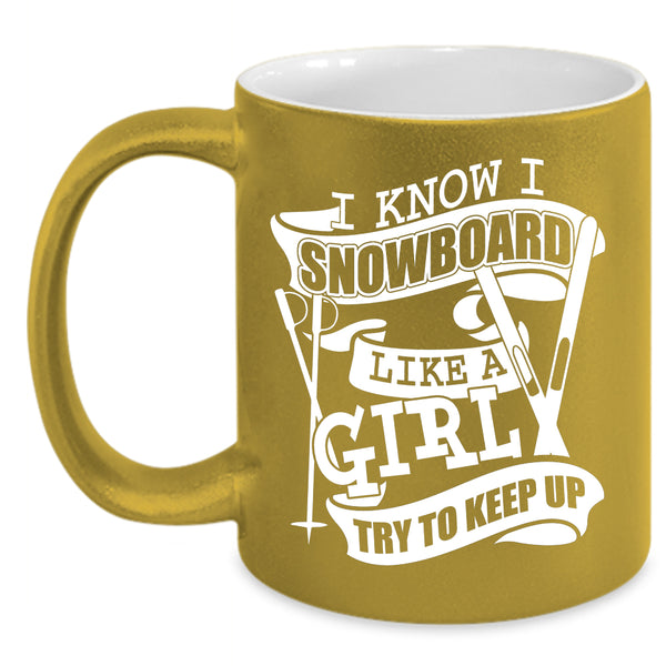I Know I Snowboard Like A Girl Coffee Mug, Funny Girl Coffee Cup
