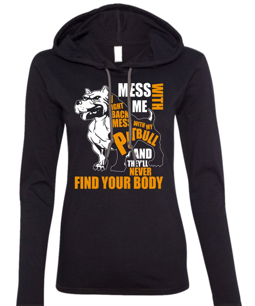 Mess With My Pit Bull T Shirt, Never Find Your Body T Shirt (Anvil Ladies Ringspun Hooded)
