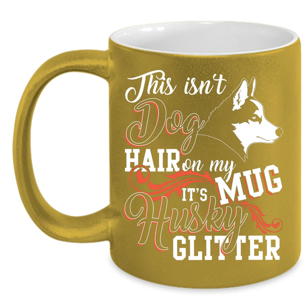 This Isn't Dog Hair Coffee Mug, It's Husky Glitter Coffee Cup