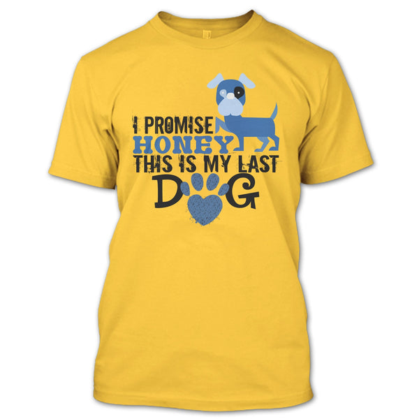 I Promise Honey This Is My Last Dog T Shirt, Coolest Dog Lover T Shirt