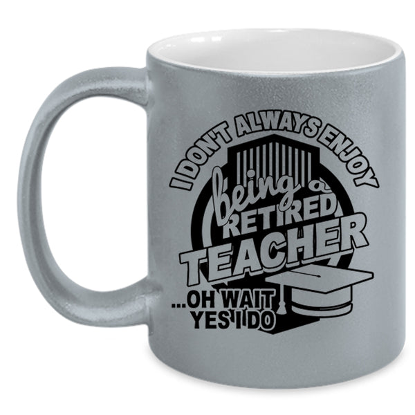 Cool Teacher Coffee Mug, I Always Enjoy Being Retired Teacher Accent Mug