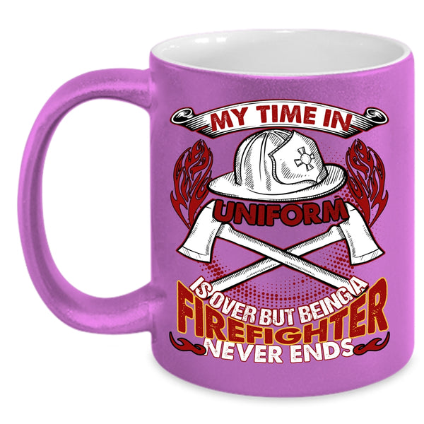 My Time In Unform Is Over Coffee Mug, Being A Firefighter Never Ends Coffee Cup