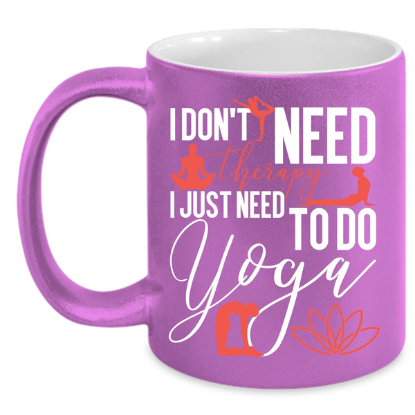 I Don't Need Therapy Coffee Mug, I Just Need To Do Yoga Coffee Cup