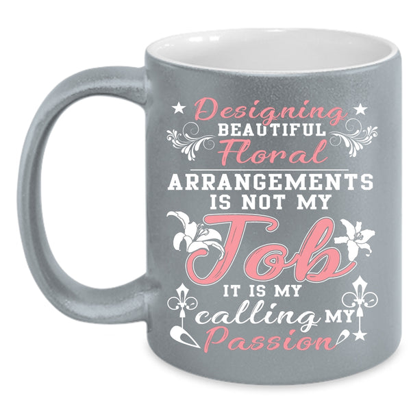 Designing Beautiful Floral Arrangements Coffee Mug, My Calling My Passion Coffee Cup