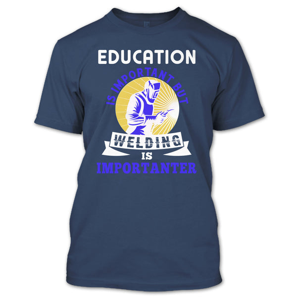 Education Is Important T Shirt, But Welding Is Importanter T Shirt