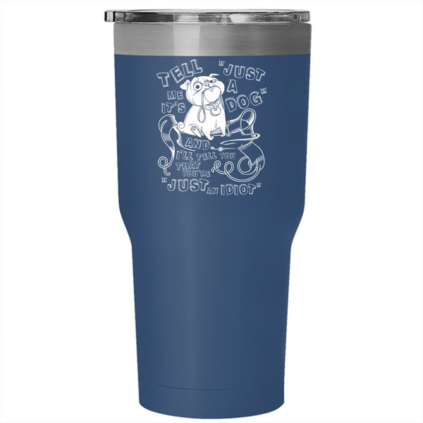 Tell Me It's Just A Dog Tumbler 30 oz Stainless Steel, Cool Dog Lovers Travel Mug