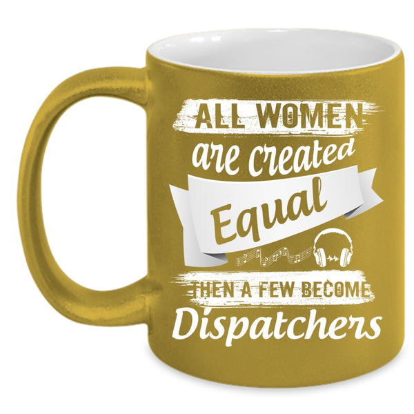 All Women Are Created Equal Coffee Mug, A Few Become Dispatchers Coffee Cup