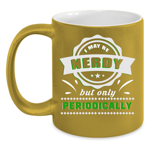 I May Be Nerdy But Only Periodically Coffee Mug, Funny Coffee Cup