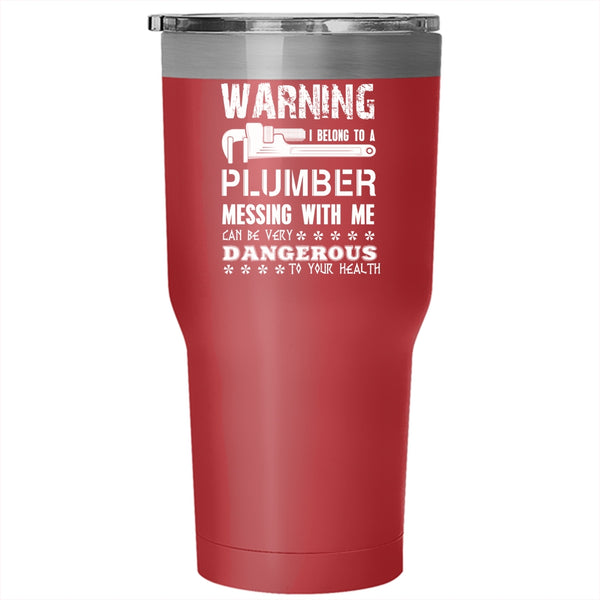 I Belong To A Plumber Tumbler 30 oz Stainless Steel, Messing With Me Can By Very Dangerous Travel Mug