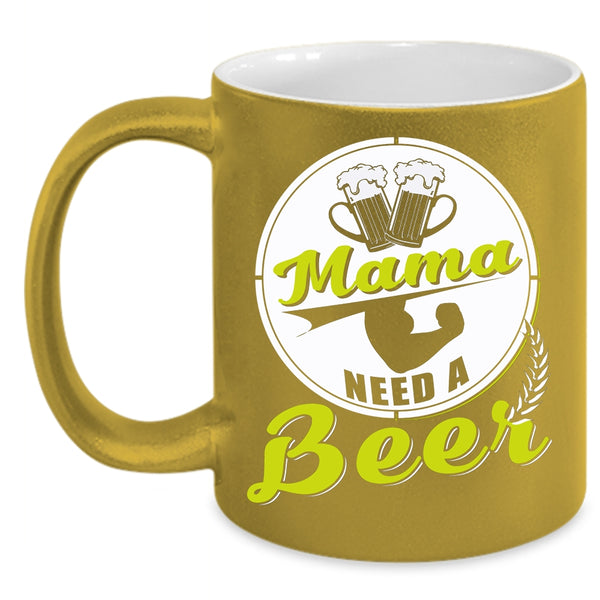 Mama Need A Beer Coffee Mug, Funny Gift For Mama Coffee Cup