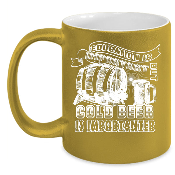 Education Is Important But Cold Beer Is Importanter Coffee Mug, Funny Coffee Cup