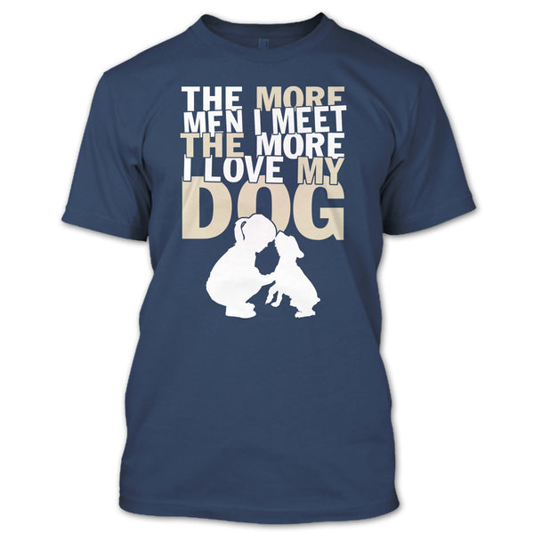 The More Men I Meet T Shirt, The More I Love My Dog T Shirt