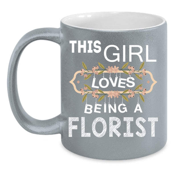 This Girl Loves Being A Florist Coffee Mug, I Love Being A Florist Coffee Cup