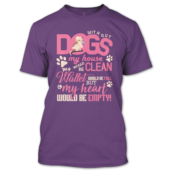 Without My Dogs My House Clean T Shirt, But My Heart Would Be Empty T Shirt