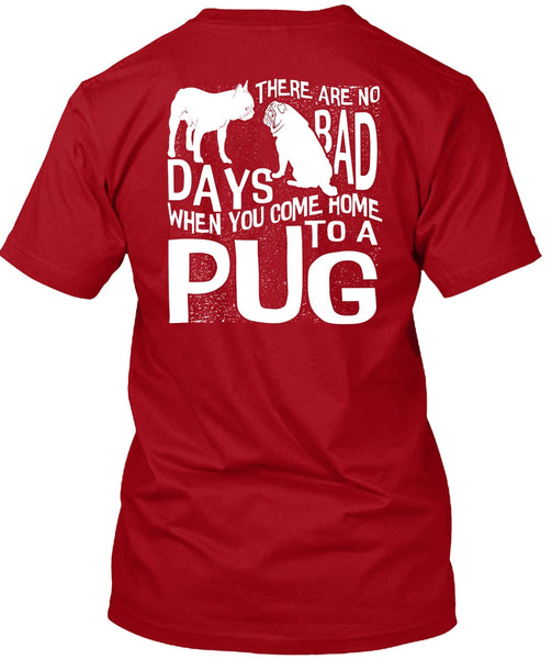 You Come Home To A Pug T Shirt, There Are No Bad Days T Shirt
