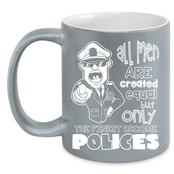 All Men Are Created Equal Coffee Mug, Only The Finest Become Polices Coffee Cup