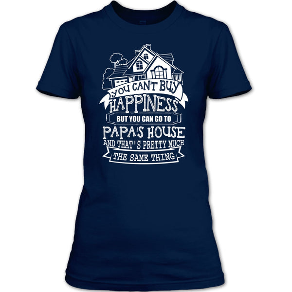 You Can't Buy Happiness T Shirt, You Can Go To Papa's House T Shirt