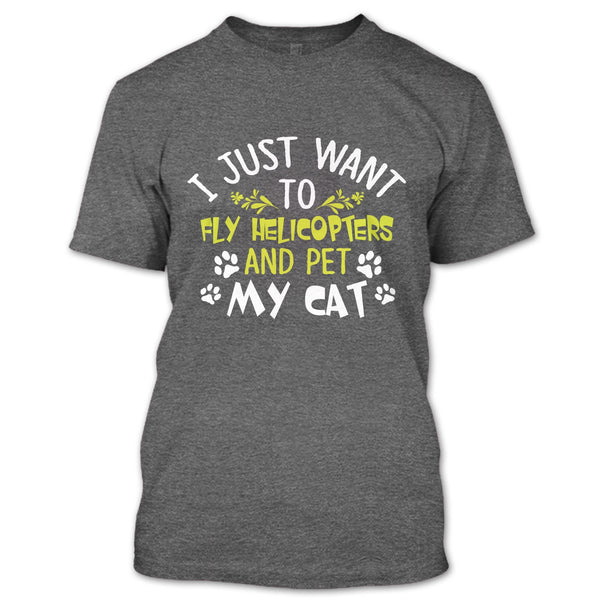 I Just Want To Fly Helicopters And Pet My Cat T Shirt, I Love Flying Helicopters T Shirt