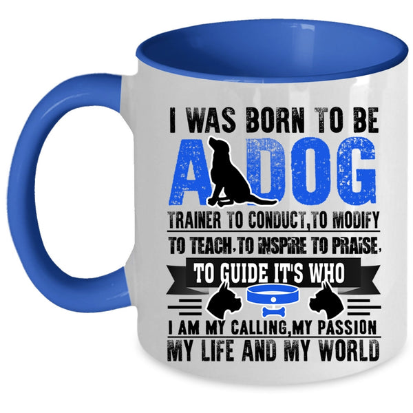 I Am My Life And My World Coffee Mug, I Was Born To Be A Dog Trainer Accent Mug