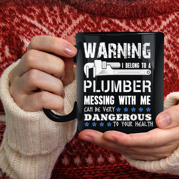 I Belong To A Plumber Coffee Mug, Messing With Me Can By Very Dangerous Coffee Cup